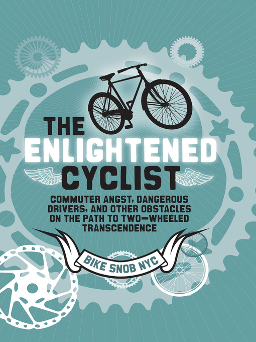 The Enlightened Cyclist Commuter Angst, Dangerous Drivers, and Other Obstacles on the Path to Two-Wheeled Transcendence by BikeSnobNYC eBook